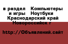  в раздел : Компьютеры и игры » Ноутбуки . Краснодарский край,Новороссийск г.